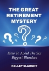 The Great Retirement Mystery: How To Avoid The Six Biggest Blunders Cover Image