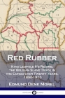 Red Rubber: King Leopold II's Regime; the Belgian Slave Trade in the Congo over Twenty Years, 1890-1910 By Edmund Dene Morel Cover Image