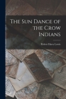 The Sun Dance of the Crow Indians By Robert Harry Lowie Cover Image