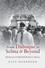 From Dubuque to Selma and Beyond: My Journey to Understand Racism in America By Dave Markward Cover Image