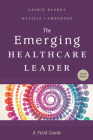 The Emerging Healthcare Leader: A Field Guide, Second Edition Cover Image