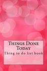 Things Done Today: Things to Do 6x9 Inch 120 Page There Are Lots of Things to Get Done, So This To-Do Checklist Notebook Is Perfect for O By Rebecca Jones Cover Image