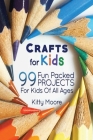 Crafts For Kids (3rd Edition): 99 Fun Packed Projects For Kids Of All Ages! (Kids Crafts) By Kitty Moore Cover Image