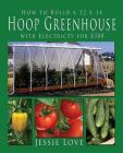 How to Build a 12 x 14 HOOP GREENHOUSE with Electricity for $300 By Jessie Love Cover Image