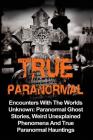 True Paranormal: Encounters With The World's Unknown: Paranormal True Ghost Stories, Weird Unexplained Phenomena And True Paranormal Ha By Travis S. Kennedy Cover Image