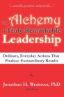 The Alchemy of Truly Remarkable Leadership: Ordinary, Everyday Actions that Produce Extraordinary Results Cover Image