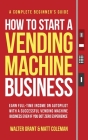 How to Start a Vending Machine Business: Earn Full-Time Income on Autopilot with a Successful Vending Machine Business even if You Got Zero Experience By Walter Grant, Matt Coleman Cover Image