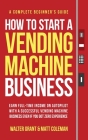 How to Start a Vending Machine Business: Earn Full-Time Income on Autopilot with a Successful Vending Machine Business even if You Got Zero Experience Cover Image