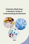 Chemistry Made Easy: A Student's Guide to Understanding the Elements Cover Image