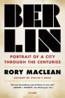 Berlin: Portrait of a City Through the Centuries By Rory MacLean Cover Image