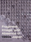 Fragment, Image, and Absence in 1960s Japan (Refiguring Modernism) By Ignacio A. Adriasola Muñoz Cover Image