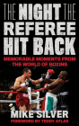 The Night the Referee Hit Back: Memorable Moments from the World of Boxing By Mike Silver Cover Image