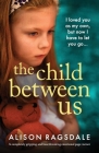 The Child Between Us: A completely gripping and heartbreaking emotional page-turner By Alison Ragsdale Cover Image
