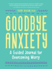 Goodbye, Anxiety: A Guided Journal for Overcoming Worry (A Guided CBT Journal with Prompts for Mental Health, Stress Relief and Self-Care) By Terri Bacow, PhD Cover Image