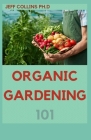 Organic Gardening 101: Ways Of Controlling Pests And Diseases Without Using Any Chemical By Jeff Collins Ph. D. Cover Image