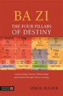 Ba Zi - The Four Pillars of Destiny: Understanding Character, Relationships and Potential Through Chinese Astrology By Serge Augier Cover Image