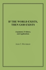 If the World Exists, Then God Exists: Argument, Evidence, and Applications By John T. Winthrop Cover Image