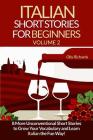 Italian Short Stories For Beginners Volume 2: 8 More Unconventional Short Stories to Grow Your Vocabulary and Learn Italian the Fun Way! By Olly Richards Cover Image