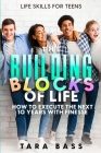 Life Skills For Teens: The Building Blocks of Life - How To Execute The Next 10 Years With Finesse By Tara Bass Cover Image