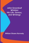 John Greenleaf Whittier: His Life, Genius, and Writings By William Sloane Kennedy Cover Image