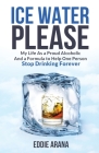 Ice Water Please: My Life As a Proud Alcoholic And a Formula to Help One Person Stop Drinking Forever Cover Image