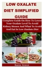Low Oxalate Diet Simplified Guide: Complete Guide On How To Lower Your Oxalate Level To Avoid Kidney Stones And What To Avoid And Eat In Low Oxalate D By Karen Grover Cover Image
