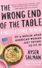 The Wrong End of the Table: A Mostly Comic Memoir of a Muslim Arab American Woman Just Trying to Fit in By Ayser Salman, Reza Aslan (Foreword by), Ayser Salman (Read by) Cover Image