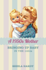 A 1950s Mother: Bringing up Baby in the 1950s By Sheila Hardy Cover Image