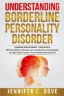 Understanding Borderline Personality Disorder: DISCOVER THE DIFFERENT TYPES OF BPD: Effective Skills to Manage Your Daily Battles and Strategies to He By Jennifer C. Dove Cover Image