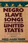 Negro Slave Songs in the United States By Miles Mark Fisher, Ray Allen Billington (Foreword by) Cover Image