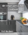 Air Fryer perfection cookbook: 450 recipes for indoor and air frying to perfection By Garnica Cover Image