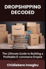 Dropshipping Decoded: The Ultimate Guide to Building a Profitable E-commerce Empire Cover Image