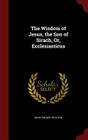 The Wisdom of Jesus, the Son of Sirach, Or, Ecclesiasticus By Mary Tileston Cover Image