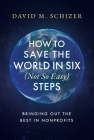 How to Save the World in Six (Not So Easy) Steps: Bringing Out the Best in Nonprofits By David M. Schizer Cover Image