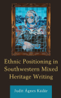 Ethnic Positioning in Southwestern Mixed Heritage Writing By Judit Ágnes Kádár Cover Image