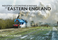 Industrial Locomotives & Railways of Eastern England (Industrial Locomotives & Railways of ...) By Gordon Edgar Cover Image
