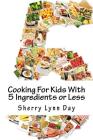 Cooking For Kids With 5 Ingredients or Less: Delicious and Easy to Prepare Recipes That Your Kids Will Love By Sherry Lynn Day Cover Image