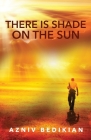 There is Shade on the Sun By Azniv Bedikian Cover Image