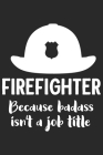 Firefighter because bad ass isn't a job title: A beautiful firefighter logbook for a proud fireman and also Firefighting life notebook gift for proud Cover Image