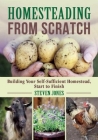 Homesteading From Scratch: Building Your Self-Sufficient Homestead, Start to Finish By Steven Jones Cover Image