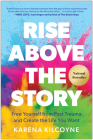 Rise Above the Story: Free Yourself from Past Trauma and Create the Life You Want By Karena Kilcoyne Cover Image