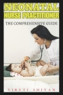 Neonatal Nurse Practitioner - The Comprehensive Guide: Essential Skills, Knowledge, and Practices for Excellence in Neonatal Nursing By Viruti Shivan Cover Image