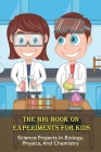 The Big Book On Experiments For Kids: Science Projects In Biology, Physics, And Chemistry: Science Tricks To Do With Your Kids Cover Image