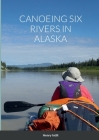 Canoeing Six Rivers in Alaska By Henry Intili Cover Image