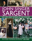 John Singer Sargent: His Life and Works in 500 Images: An Illustrated Exploration of the Artist, His Life and Context, with a Gallery of 300 Paintings By Susie Hodge Cover Image