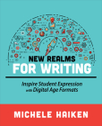 New Realms for Writing: Inspire Student Expression with Digital Age Formats By Michele Haiken Cover Image
