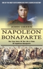 Napoleon Bonaparte: One Of The Most Outstanding Military Leaders In History (The True Story Of The Life & Time Of Napoleon Bonaparte) By John Green Cover Image