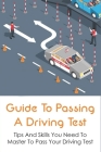 Guide To Passing A Driving Test: Tips And Skills You Need To Master To Pass Your Driving Test: Tricks On How To Pass Your Driving Test Cover Image