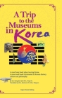 A Trip to the Museums in Korea: A must have book when touring Korea. A must read book if interested in Korean history, culture and philosophy. By Dong Suk Oh, Yong Ho Kim, Seok Kim (Translator) Cover Image