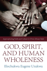 God, Spirit, and Human Wholeness: Appropriating Faith and Culture in West African Style By Elochukwu Eugene Uzukwu Cover Image